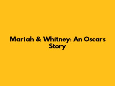 Mariah & Whitney: An Oscars Story