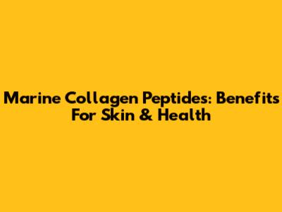 Marine Collagen Peptides: Benefits For Skin & Health