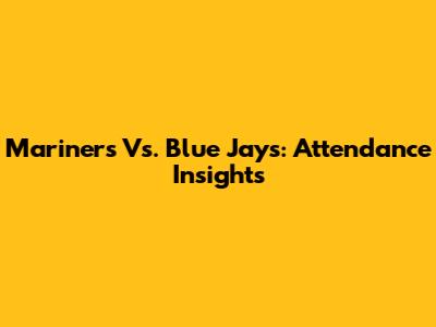 Mariners Vs. Blue Jays: Attendance Insights