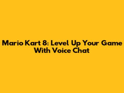Mario Kart 8: Level Up Your Game With Voice Chat