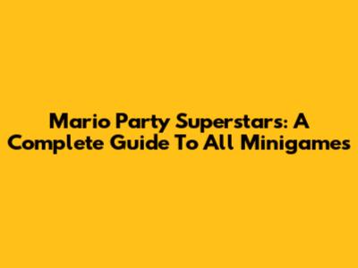 Mario Party Superstars: A Complete Guide To All Minigames