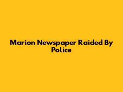 Marion Newspaper Raided By Police