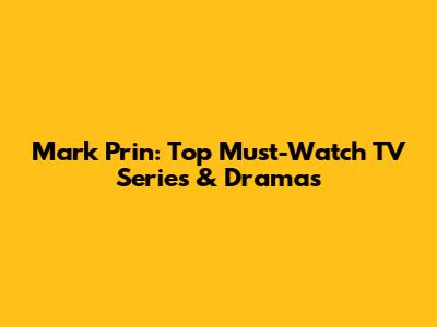 Mark Prin: Top Must-Watch TV Series & Dramas