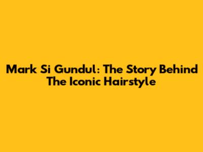Mark Si Gundul: The Story Behind The Iconic Hairstyle
