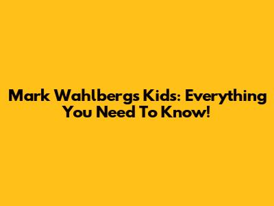 Mark Wahlberg's Kids: Everything You Need To Know!