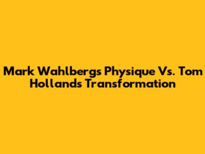 Mark Wahlberg's Physique Vs. Tom Holland's Transformation