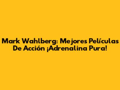 Mark Wahlberg: Mejores Películas De Acción ¡Adrenalina Pura!