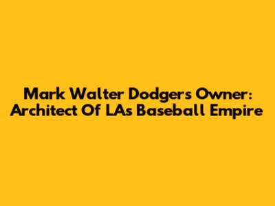 Mark Walter Dodgers Owner: Architect Of LA's Baseball Empire