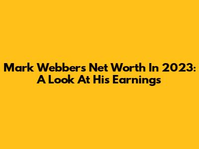 Mark Webber's Net Worth In 2023: A Look At His Earnings