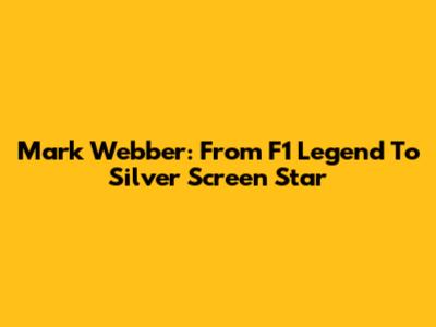 Mark Webber: From F1 Legend To Silver Screen Star
