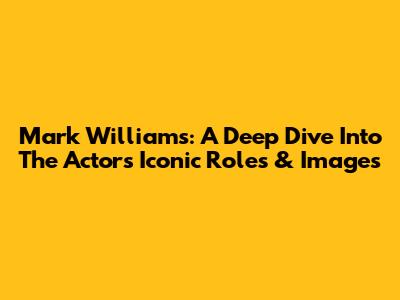 Mark Williams: A Deep Dive Into The Actor's Iconic Roles & Images