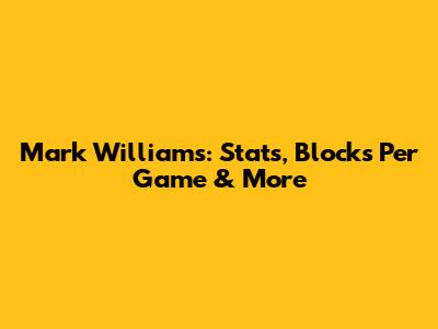 Mark Williams: Stats, Blocks Per Game & More