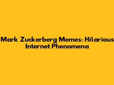 Mark Zuckerberg Memes: Hilarious Internet Phenomena