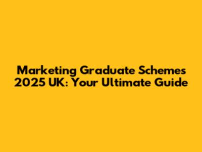 Marketing Graduate Schemes 2025 UK: Your Ultimate Guide