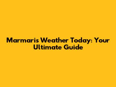 Marmaris Weather Today: Your Ultimate Guide
