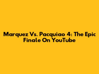 Marquez Vs. Pacquiao 4: The Epic Finale On YouTube