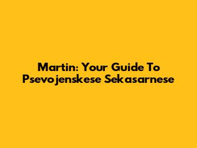 Martin: Your Guide To Psevojenskese Sekasarnese