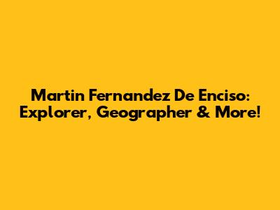 Martin Fernandez De Enciso: Explorer, Geographer & More!