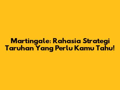Martingale: Rahasia Strategi Taruhan Yang Perlu Kamu Tahu!