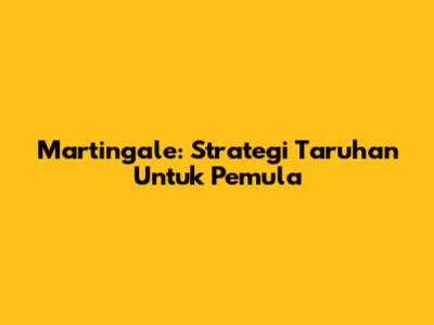 Martingale: Strategi Taruhan Untuk Pemula
