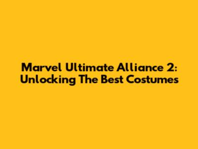 Marvel Ultimate Alliance 2: Unlocking The Best Costumes