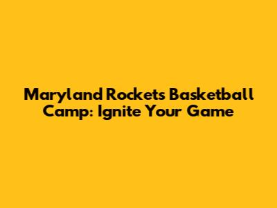 Maryland Rockets Basketball Camp: Ignite Your Game