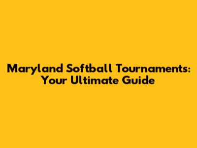 Maryland Softball Tournaments: Your Ultimate Guide