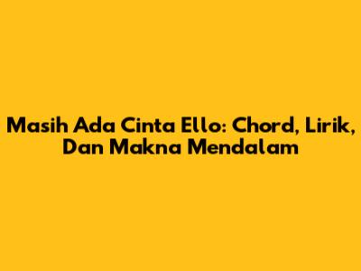 Masih Ada Cinta Ello: Chord, Lirik, Dan Makna Mendalam