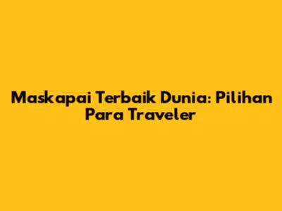 Maskapai Terbaik Dunia: Pilihan Para Traveler