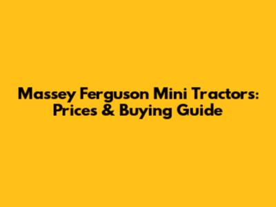 Massey Ferguson Mini Tractors: Prices & Buying Guide