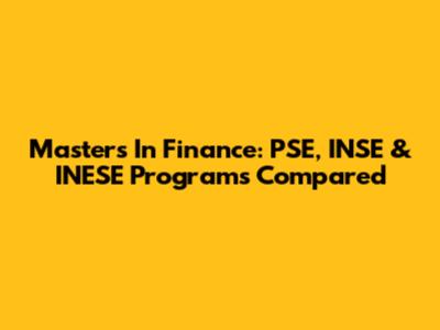 Master's In Finance: PSE, INSE & INESE Programs Compared