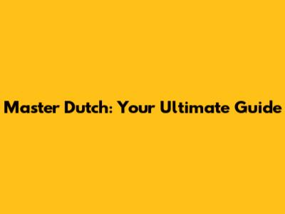 Master Dutch: Your Ultimate Guide