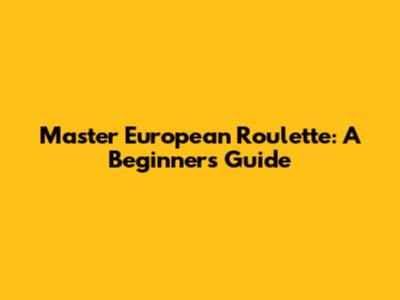 Master European Roulette: A Beginner's Guide
