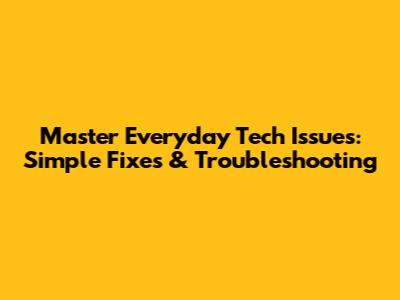 Master Everyday Tech Issues: Simple Fixes & Troubleshooting