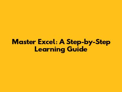 Master Excel: A Step-by-Step Learning Guide