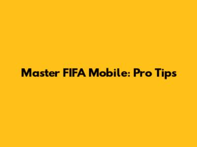 Master FIFA Mobile: Pro Tips