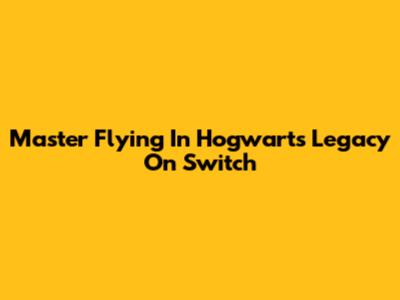 Master Flying In Hogwarts Legacy On Switch
