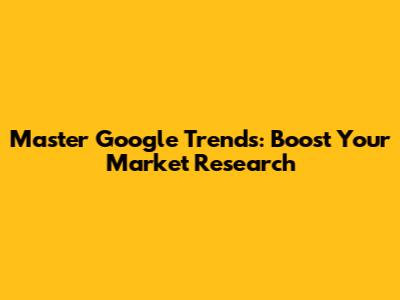 Master Google Trends: Boost Your Market Research