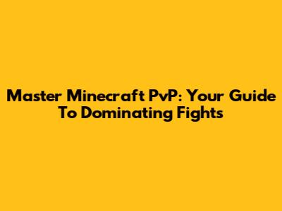 Master Minecraft PvP: Your Guide To Dominating Fights