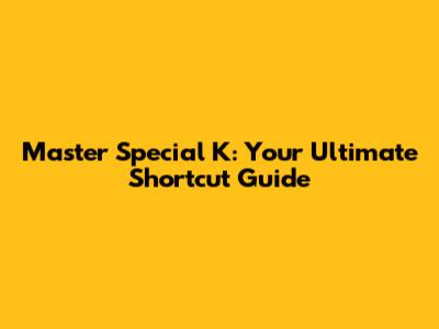Master Special K: Your Ultimate Shortcut Guide