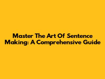 Master The Art Of Sentence Making: A Comprehensive Guide