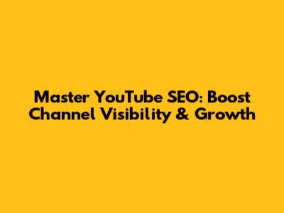 Master YouTube SEO: Boost Channel Visibility & Growth