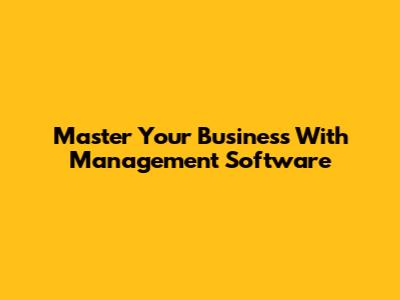 Master Your Business With Management Software
