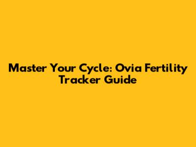 Master Your Cycle: Ovia Fertility Tracker Guide