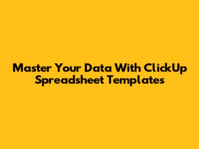 Master Your Data With ClickUp Spreadsheet Templates