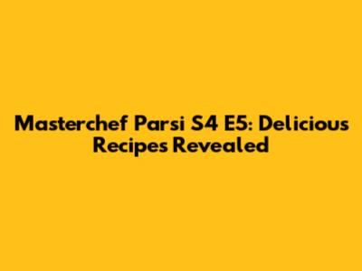 Masterchef Parsi S4 E5: Delicious Recipes Revealed