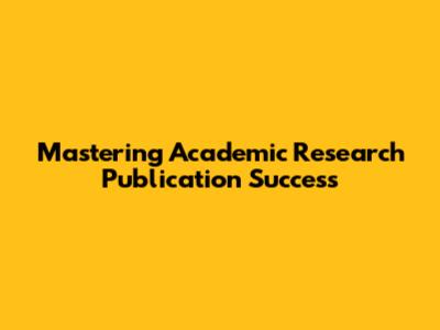 Mastering Academic Research Publication Success
