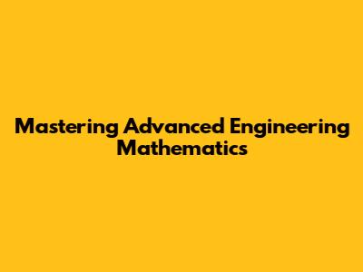 Mastering Advanced Engineering Mathematics