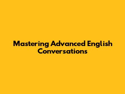 Mastering Advanced English Conversations