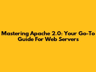 Mastering Apache 2.0: Your Go-To Guide For Web Servers
